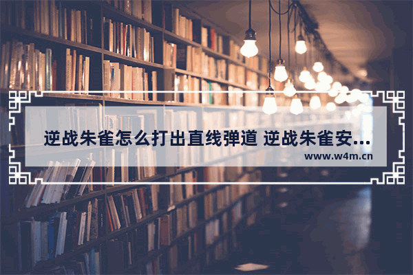 逆战朱雀怎么打出直线弹道 逆战朱雀安琪儿甜蜜是可以直接使用吗