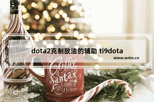 dota2克制敌法的辅助 ti9dota2比赛常见英雄