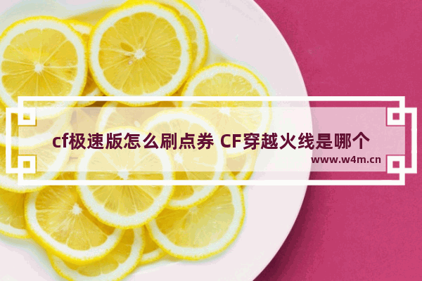 cf极速版怎么刷点券 CF穿越火线是哪个公司开发的