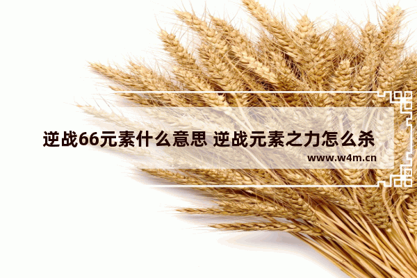 逆战66元素什么意思 逆战元素之力怎么杀队友