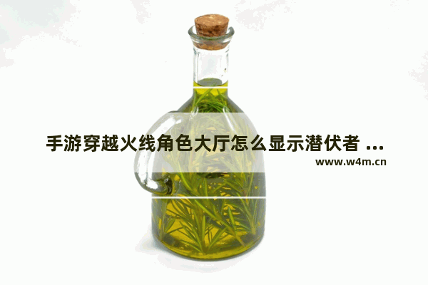 手游穿越火线角色大厅怎么显示潜伏者 潜伏者穿越火线