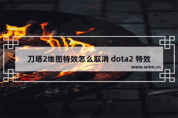 刀塔2地图特效怎么取消 dota2 特效眼