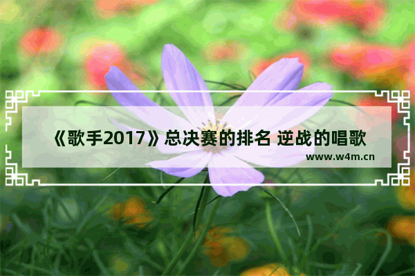 《歌手2017》总决赛的排名 逆战的唱歌