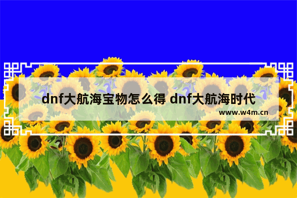 dnf大航海宝物怎么得 dnf大航海时代宝物位置