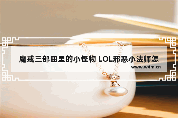 魔戒三部曲里的小怪物 LOL邪恶小法师怎么玩