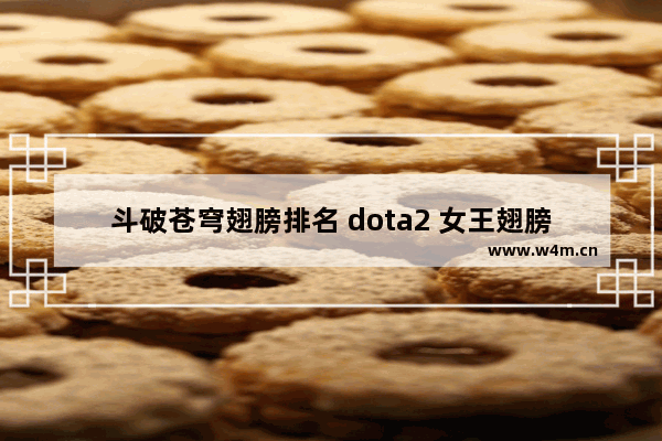 斗破苍穹翅膀排名 dota2 女王翅膀