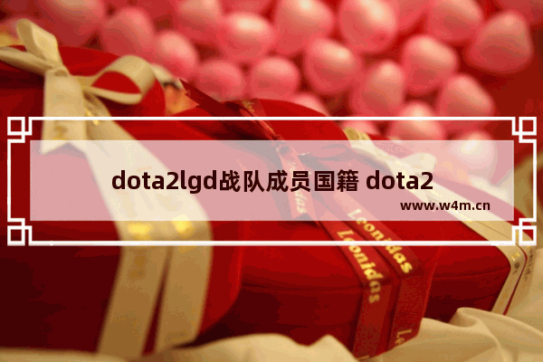 dota2lgd战队成员国籍 dota2 ti10 lgd阵容