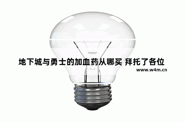 地下城与勇士的加血药从哪买 拜托了各位 谢谢 地下城奶妈加血的技能是哪个