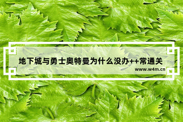 地下城与勇士奥特曼为什么没办++常通关 dnf解密礼盒怎么用