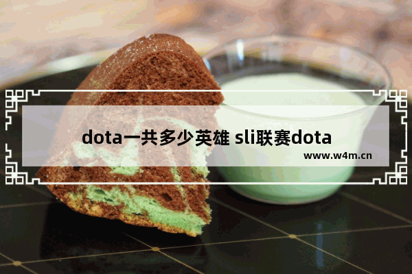 dota一共多少英雄 sli联赛dota2 2017