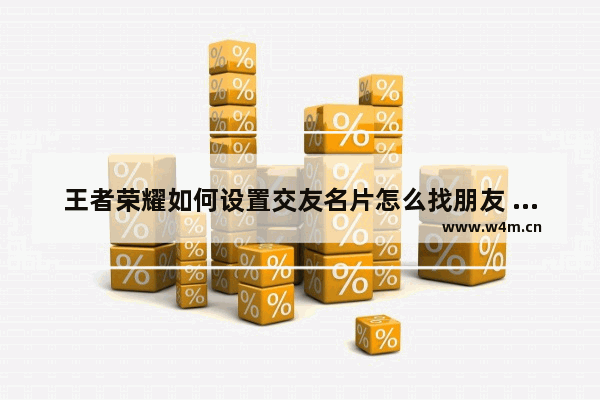 王者荣耀如何设置交友名片怎么找朋友 王者荣耀交友