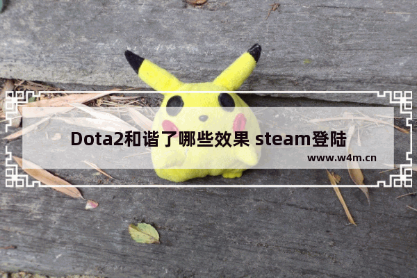 Dota2和谐了哪些效果 steam登陆dota2和国服登陆有什么不同