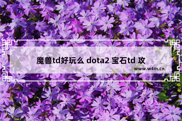 魔兽td好玩么 dota2 宝石td 攻略