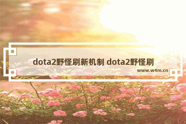 dota2野怪刷新机制 dota2野怪刷新时间多久刷新