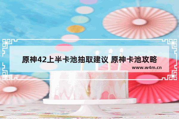 原神42上半卡池抽取建议 原神卡池攻略