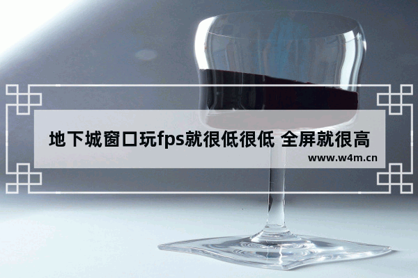 地下城窗口玩fps就很低很低 全屏就很高怎么解决 地下城与勇士突然帧数低