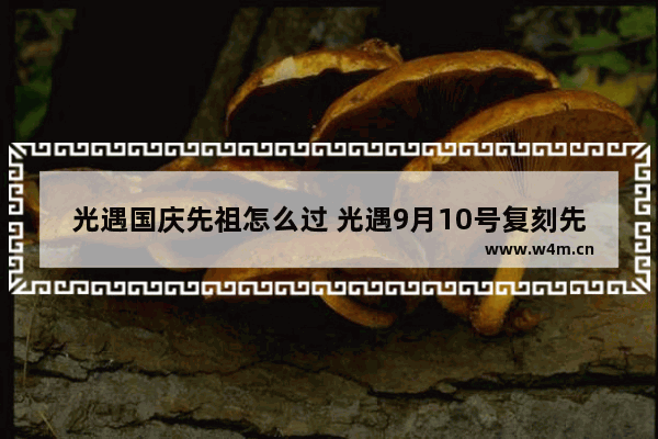 光遇国庆先祖怎么过 光遇9月10号复刻先祖