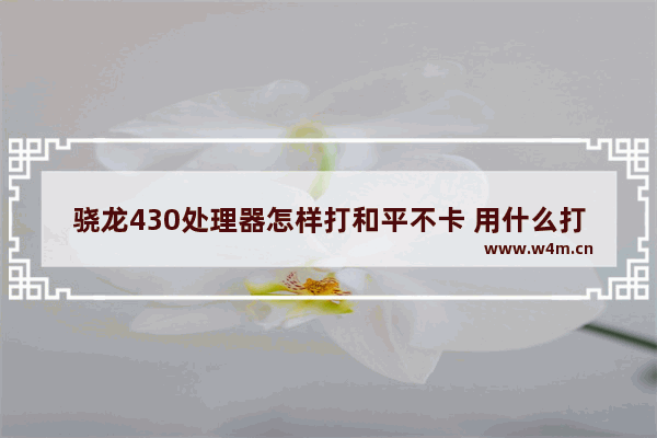 骁龙430处理器怎样打和平不卡 用什么打和平精英