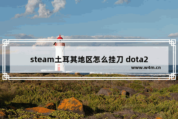 steam土耳其地区怎么挂刀 dota2饰品怎么在steam