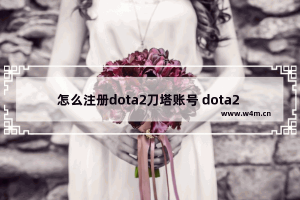 怎么注册dota2刀塔账号 dota2 激活码 steam