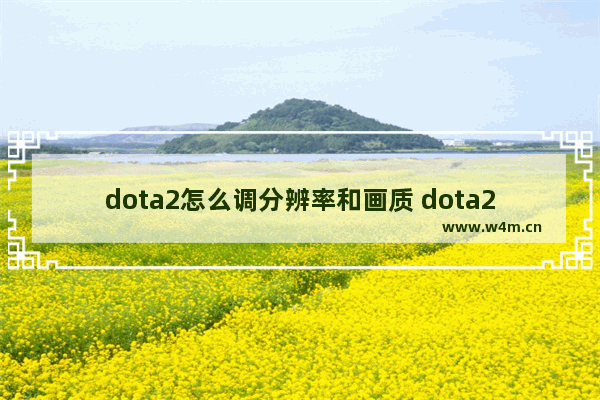 dota2怎么调分辨率和画质 dota2设置分辨率