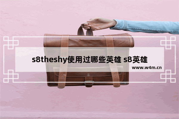 s8theshy使用过哪些英雄 s8英雄联盟冠军成员