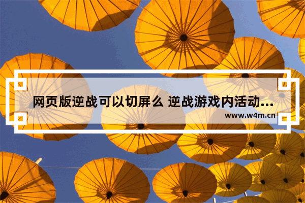 网页版逆战可以切屏么 逆战游戏内活动界面打不开和直播界面也打不开 求解