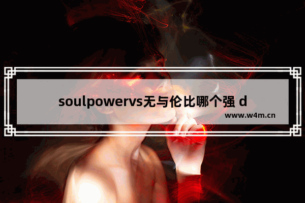 soulpowervs无与伦比哪个强 dota2 跳舞