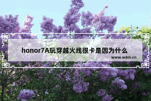 honor7A玩穿越火线很卡是因为什么 穿越火线卡顿解决方法