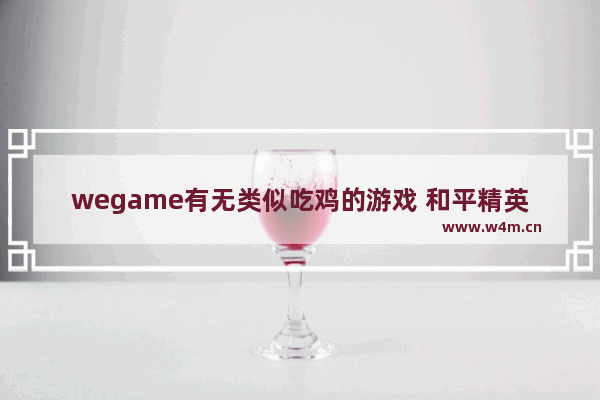 wegame有无类似吃鸡的游戏 和平精英内款游戏