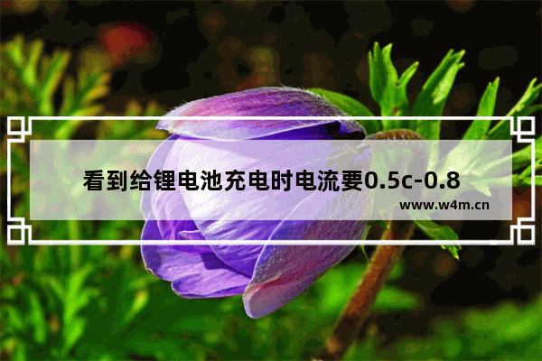 看到给锂电池充电时电流要0.5c-0.8c 那个单位c是什么意思 到底是多少安培呢 穿越火线 cs