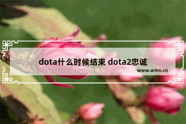 dota什么时候结束 dota2忠诚