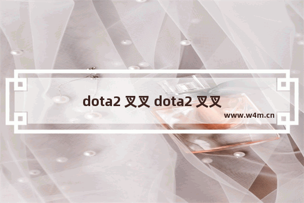 dota2 叉叉 dota2 叉叉