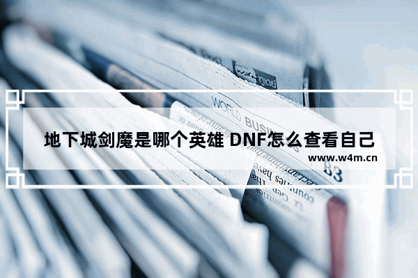 地下城剑魔是哪个英雄 DNF怎么查看自己号上角色的名字