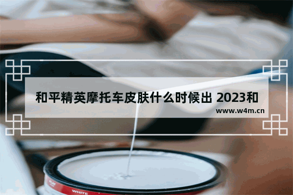 和平精英摩托车皮肤什么时候出 2023和平精英十一月份会出新车皮肤吗