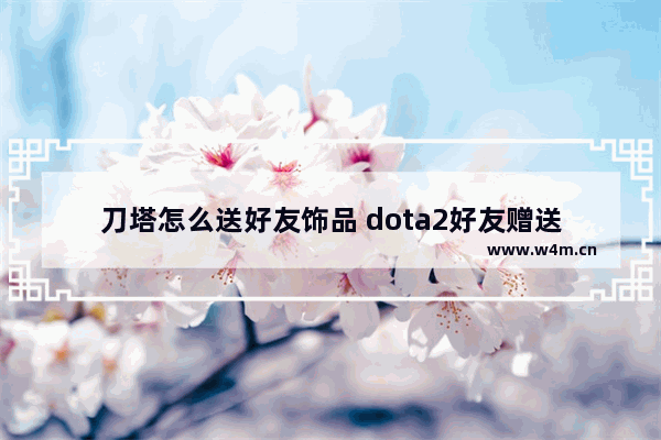 刀塔怎么送好友饰品 dota2好友赠送