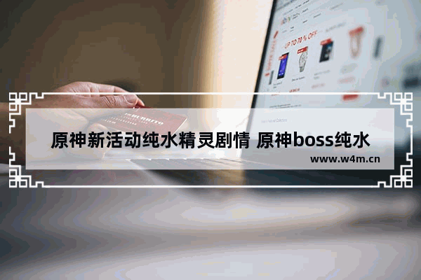 原神新活动纯水精灵剧情 原神boss纯水攻略