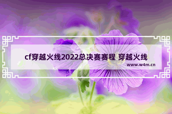 cf穿越火线2022总决赛赛程 穿越火线12月