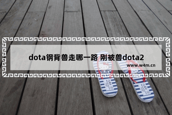 dota钢背兽走哪一路 刚被兽dota2