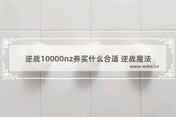 逆战10000nz券买什么合适 逆战魔法套