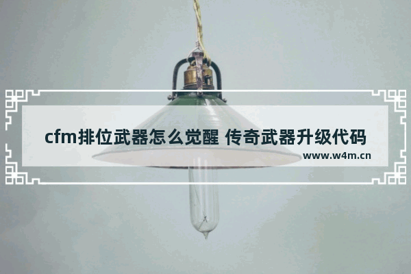 cfm排位武器怎么觉醒 传奇武器升级代码解释