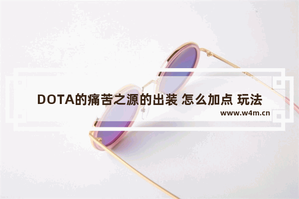 DOTA的痛苦之源的出装 怎么加点 玩法 痛苦之源 dota2