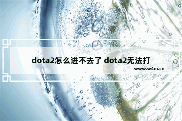 dota2怎么进不去了 dota2无法打开