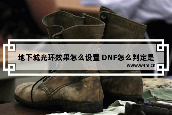 地下城光环效果怎么设置 DNF怎么判定是工作室 然后封号 工作室有什么好的代练方法吗