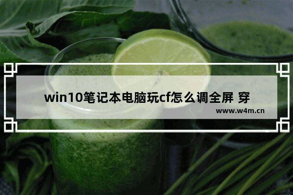 win10笔记本电脑玩cf怎么调全屏 穿越火线 win8 全屏