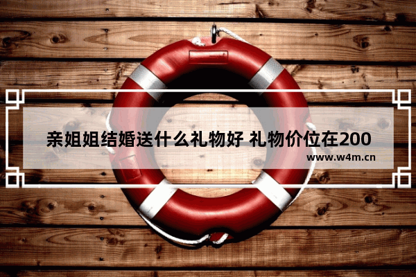 亲姐姐结婚送什么礼物好 礼物价位在2000-3000左右精致点的 地下城与勇士结婚礼物