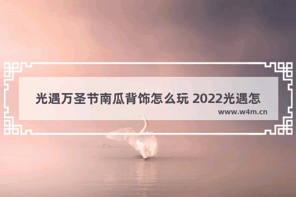 光遇万圣节南瓜背饰怎么玩 2022光遇怎么获得南瓜头