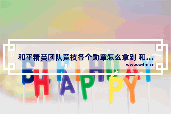 和平精英团队竞技各个勋章怎么拿到 和平精英2023年怎么获得荣耀勋章