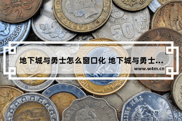 地下城与勇士怎么窗口化 地下城与勇士窗口设计在哪