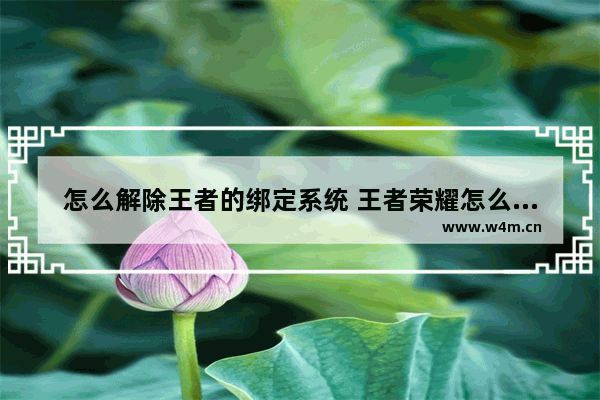 怎么解除王者的绑定系统 王者荣耀怎么能解除亲密关系